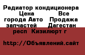 Радиатор кондиционера  › Цена ­ 2 500 - Все города Авто » Продажа запчастей   . Дагестан респ.,Кизилюрт г.